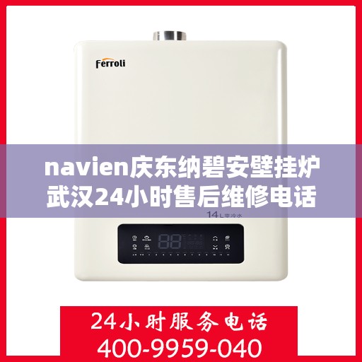 navien庆东纳碧安壁挂炉武汉24小时售后维修电话，Navien庆东纳碧安壁挂炉武汉全天候售后维修服务热线