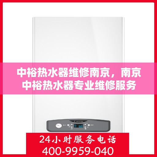 中裕热水器维修南京，南京中裕热水器专业维修服务