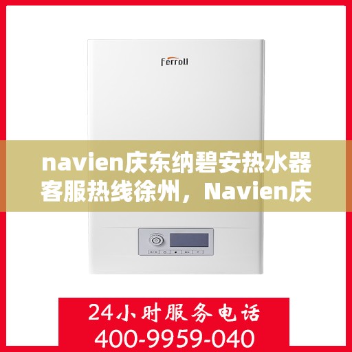 navien庆东纳碧安热水器客服热线徐州，Navien庆东纳碧安热水器徐州客服热线全解析