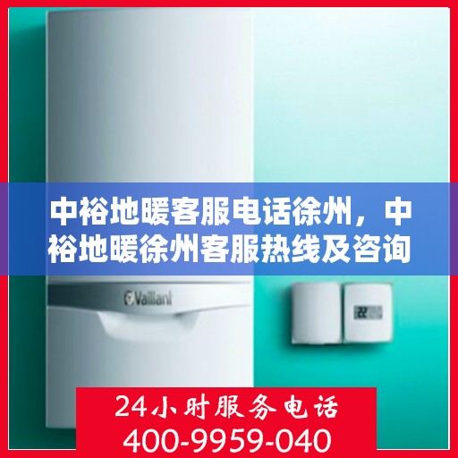 中裕地暖客服电话徐州，中裕地暖徐州客服热线及咨询联系方式
