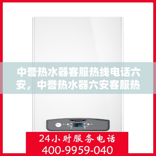 中誉热水器客服热线电话六安，中誉热水器六安客服热线电话全攻略
