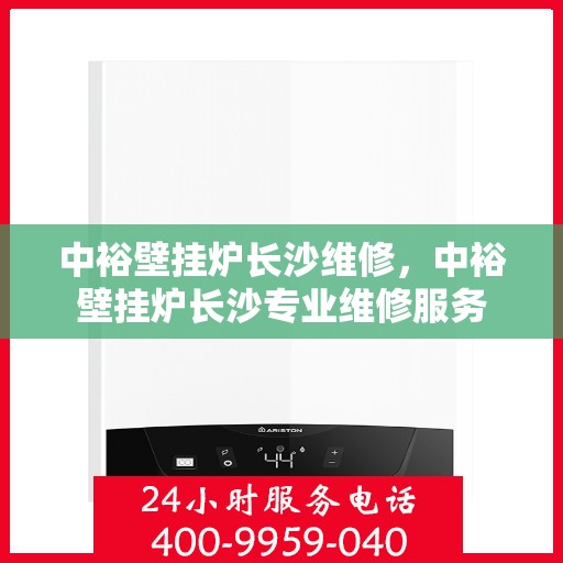 中裕壁挂炉长沙维修，中裕壁挂炉长沙专业维修服务