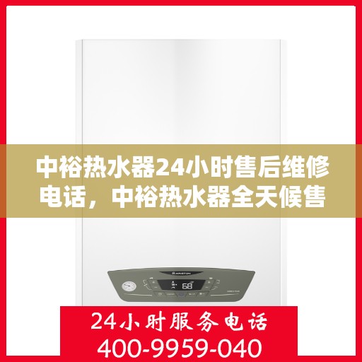 中裕热水器24小时售后维修电话，中裕热水器全天候售后维修服务热线