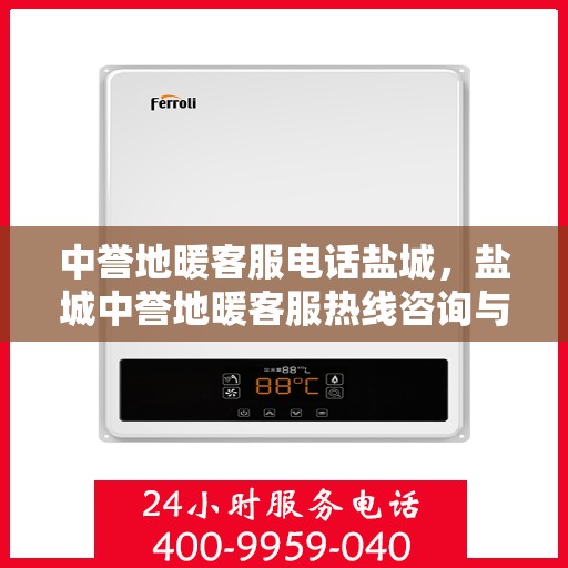 中誉地暖客服电话盐城，盐城中誉地暖客服热线咨询与售后服务支持