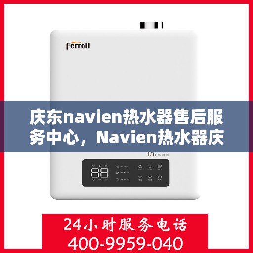 庆东navien热水器售后服务中心，Navien热水器庆东售后服务中心，专业维修，贴心服务