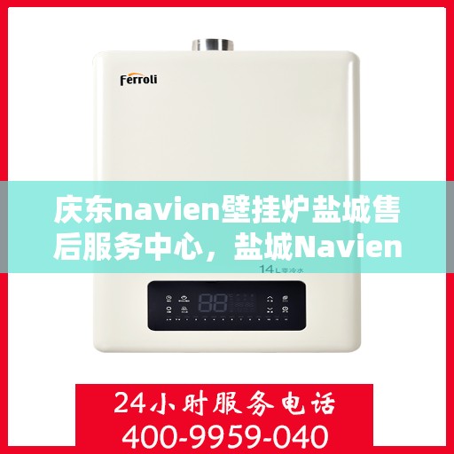 庆东navien壁挂炉盐城售后服务中心，盐城Navien壁挂炉售后服务中心，庆东品质，专业服务