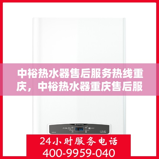 中裕热水器售后服务热线重庆，中裕热水器重庆售后服务热线及维修指南