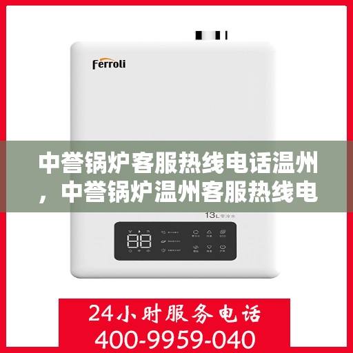 中誉锅炉客服热线电话温州，中誉锅炉温州客服热线电话全解析，专业团队为您解答疑问！