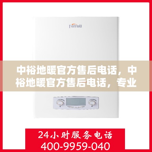 中裕地暖官方售后电话，中裕地暖官方售后电话，专业解决您的地暖问题，贴心服务保障温暖家居！