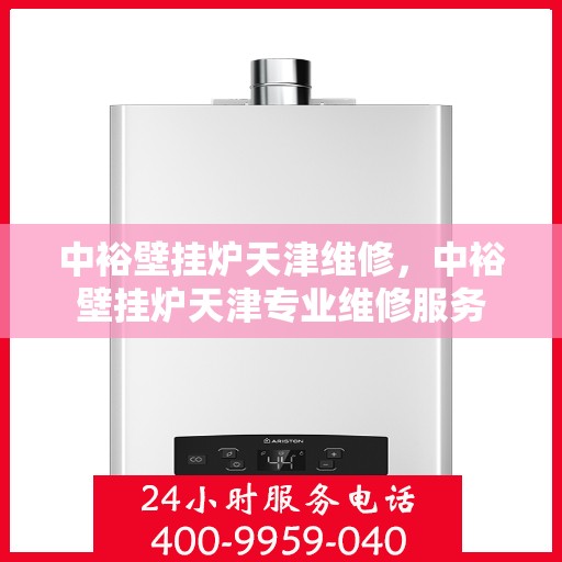 中裕壁挂炉天津维修，中裕壁挂炉天津专业维修服务