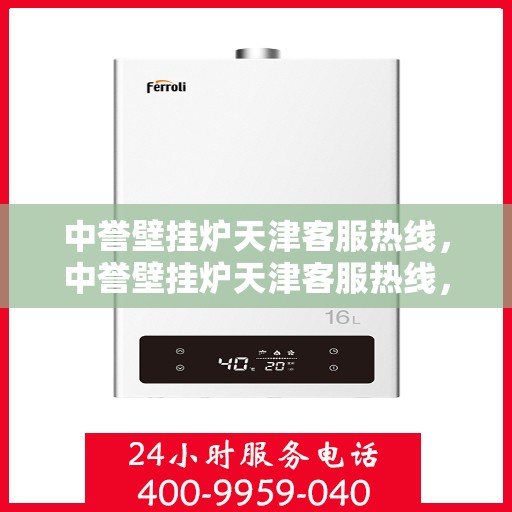 中誉壁挂炉天津客服热线，中誉壁挂炉天津客服热线，专业解答，温暖您的生活