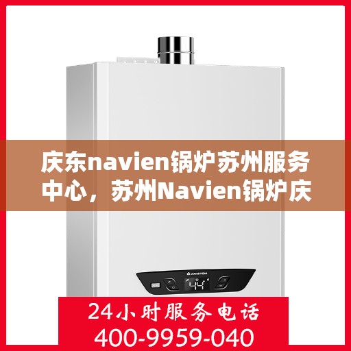 庆东navien锅炉苏州服务中心，苏州Navien锅炉庆东服务中心，专业维护，高效运行保障