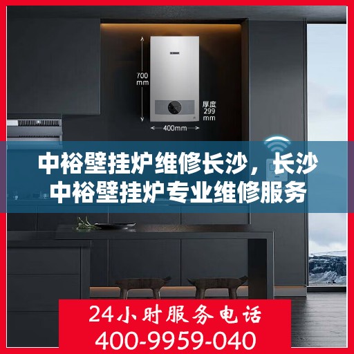 中裕壁挂炉维修长沙，长沙中裕壁挂炉专业维修服务