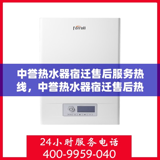 中誉热水器宿迁售后服务热线，中誉热水器宿迁售后热线，专业服务，温暖您的生活