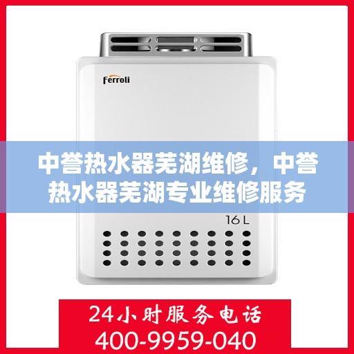 中誉热水器芜湖维修，中誉热水器芜湖专业维修服务