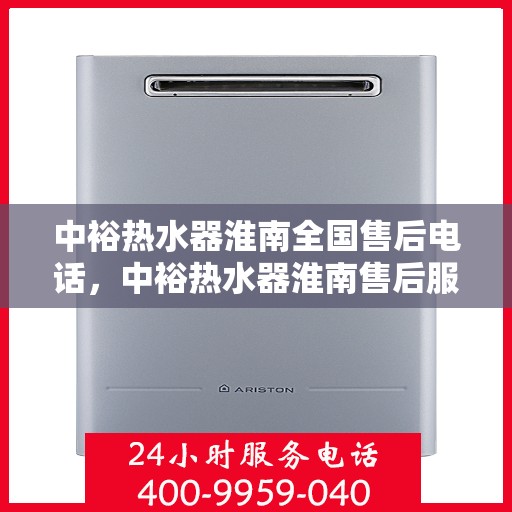 中裕热水器淮南全国售后电话，中裕热水器淮南售后服务热线及全国售后电话全攻略
