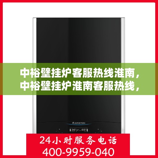 中裕壁挂炉客服热线淮南，中裕壁挂炉淮南客服热线，专业解答，温暖您的生活