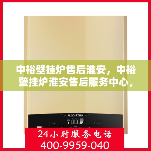中裕壁挂炉售后淮安，中裕壁挂炉淮安售后服务中心，专业维修与贴心服务