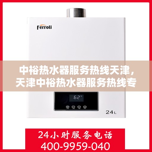 中裕热水器服务热线天津，天津中裕热水器服务热线专业支持