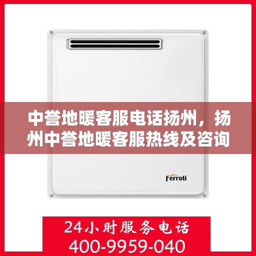 中誉地暖客服电话扬州，扬州中誉地暖客服热线及咨询联系方式