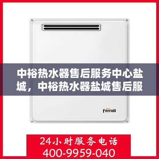 中裕热水器售后服务中心盐城，中裕热水器盐城售后服务中心，专业维修，贴心服务