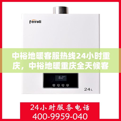 中裕地暖客服热线24小时重庆，中裕地暖重庆全天候客服热线，温暖服务不打烊