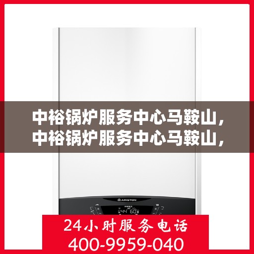 中裕锅炉服务中心马鞍山，中裕锅炉服务中心马鞍山，专业服务，高效运行，为您提供一站式锅炉解决方案