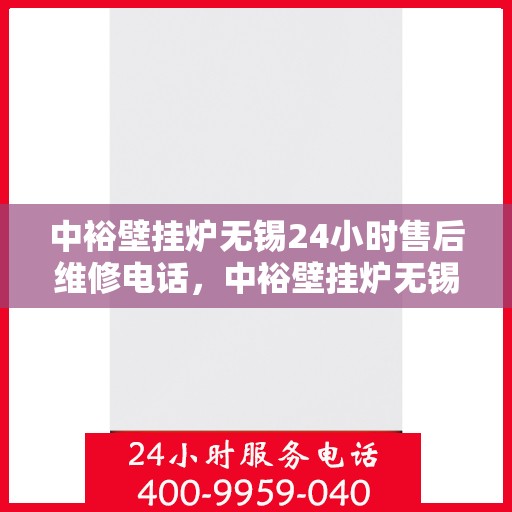 中裕壁挂炉无锡24小时售后维修电话，中裕壁挂炉无锡全天候售后维修服务热线