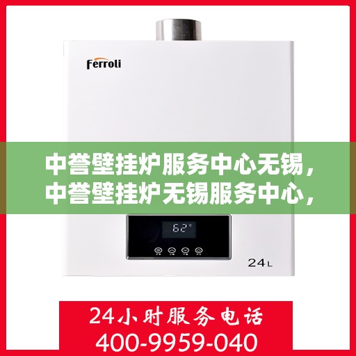 中誉壁挂炉服务中心无锡，中誉壁挂炉无锡服务中心，专业维修与保养，温暖您的家园
