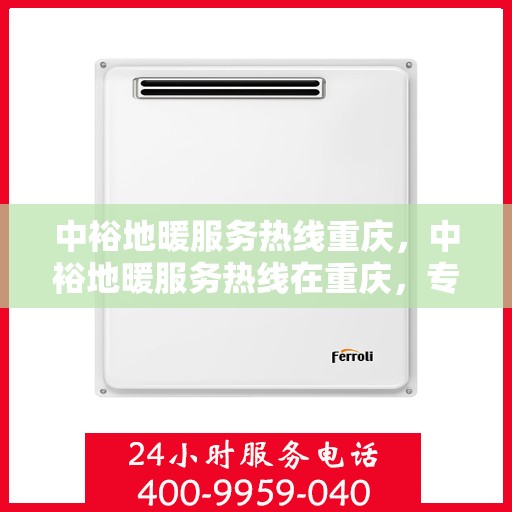 中裕地暖服务热线重庆，中裕地暖服务热线在重庆，专业温暖您的生活