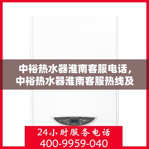 中裕热水器淮南客服电话，中裕热水器淮南客服热线及咨询服务中心联系方式